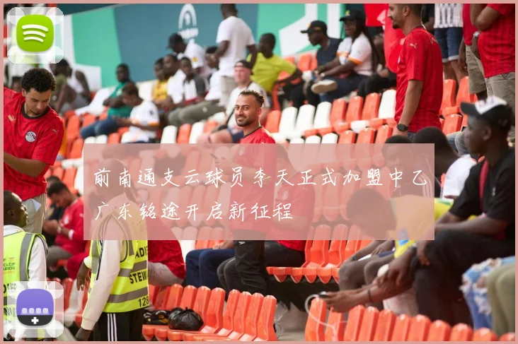 前南通支云球员李天正式加盟中乙广东铭途开启新征程
