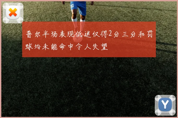 普尔半场表现低迷仅得2分三分和罚球均未能命中令人失望