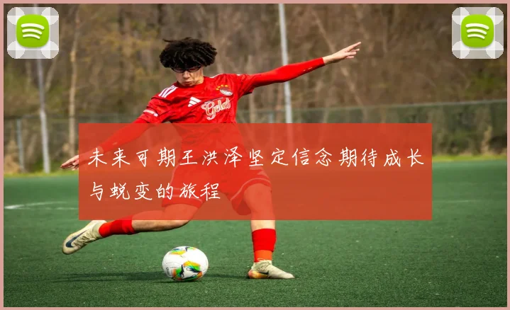 未来可期王洪泽坚定信念期待成长与蜕变的旅程