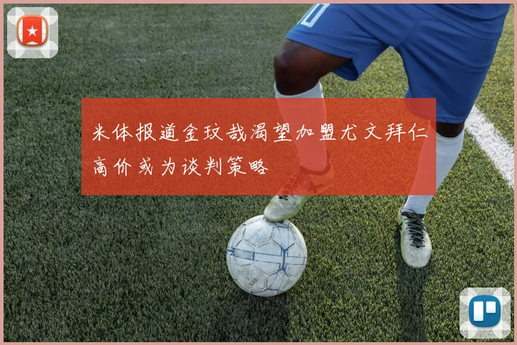 米体报道金玟哉渴望加盟尤文拜仁高价或为谈判策略