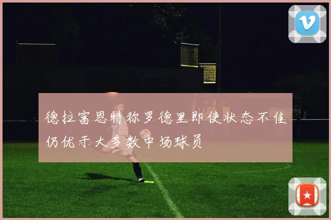 德拉富恩特称罗德里即使状态不佳仍优于大多数中场球员