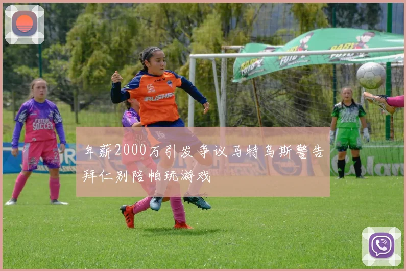 年薪2000万引发争议马特乌斯警告拜仁别陪帕玩游戏