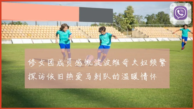 修女团成员感慨波波维奇夫妇频繁探访依旧热爱马刺队的温暖情怀