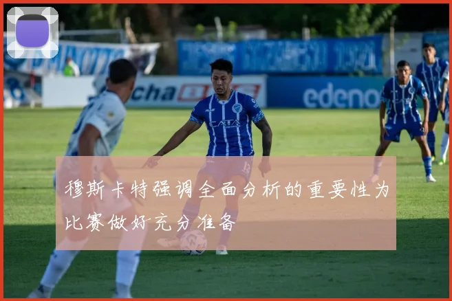 穆斯卡特强调全面分析的重要性为比赛做好充分准备